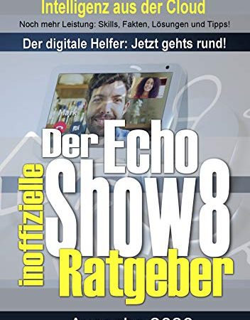 Echo Show 8 – der inoffizielle Ratgeber: Noch mehr Leistung: Skills, Fakten, Lösungen und Tipps – Intelligenz aus der Cloud!