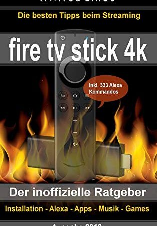 Fire TV Stick 4K – der inoffizielle Ratgeber: Die besten Tricks beim Streaming: Installation, Alexa, Apps, Musik, Games. Inkl. 333 Alexa-Kommandos