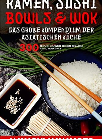 Ramen, Sushi, Bowls & Wok – das große Kompendium der asiatischen Küche: 300 köstlich vielfältige Gerichte aus China, Indien, Japan und Thailand als großes Asien Kochbuch