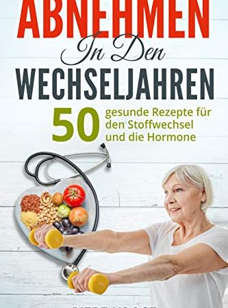 Abnehmen in den Wechseljahren: 50 gesunde Rezepte für den Stoffwechsel und die Hormone